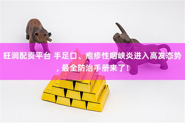 旺潤配資平臺 手足口、皰疹性咽峽炎進入高發態勢, 最全防治手冊來了！