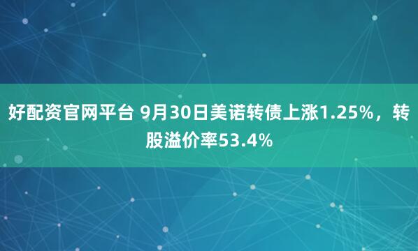 好配資官網平臺 9月30日美諾轉債上漲1.25%，轉股溢價率53.4%